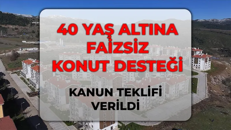 40 yaş altına faizsiz konut desteği! SON DAKİKA 40 yaş altına faizsiz konut Meclis